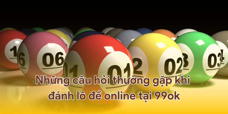 Liệt kê một số câu hỏi phổ biến khi đánh đề online 99ok