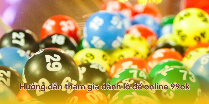 Cách tham gia đánh lô đề online siêu đơn giản tại 99ok