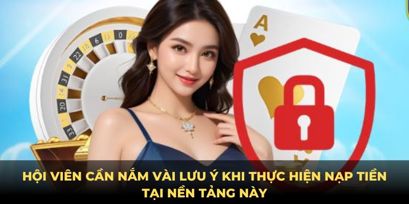 Hội viên cần nắm vài lưu ý khi thực hiện nạp tiền tại nền tảng này