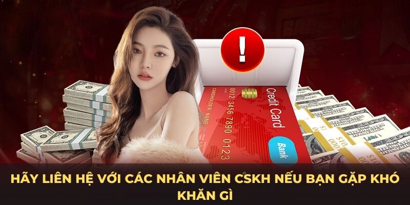 Hãy liên hệ với các nhân viên CSKH nếu bạn gặp khó khăn gì