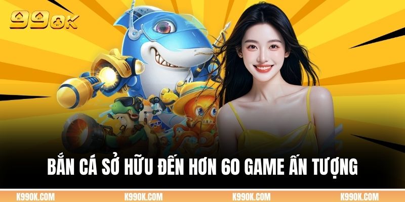 Bắn cá sở hữu đến hơn 60 game ấn tượng
