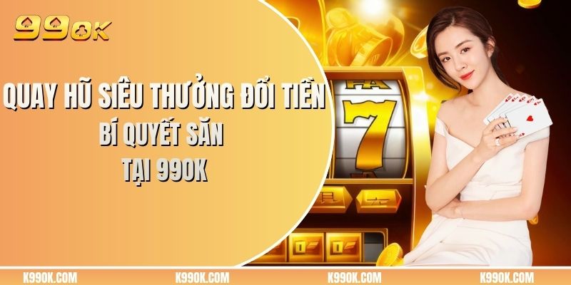 Quay hũ siêu thưởng đổi tiền